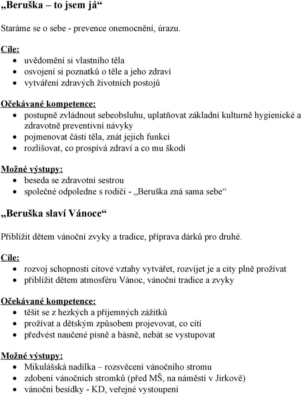 hygienické a zdravotně preventivní návyky pojmenovat části těla, znát jejich funkci rozlišovat, co prospívá zdraví a co mu škodí Možné výstupy: beseda se zdravotní sestrou společné odpoledne s rodiči