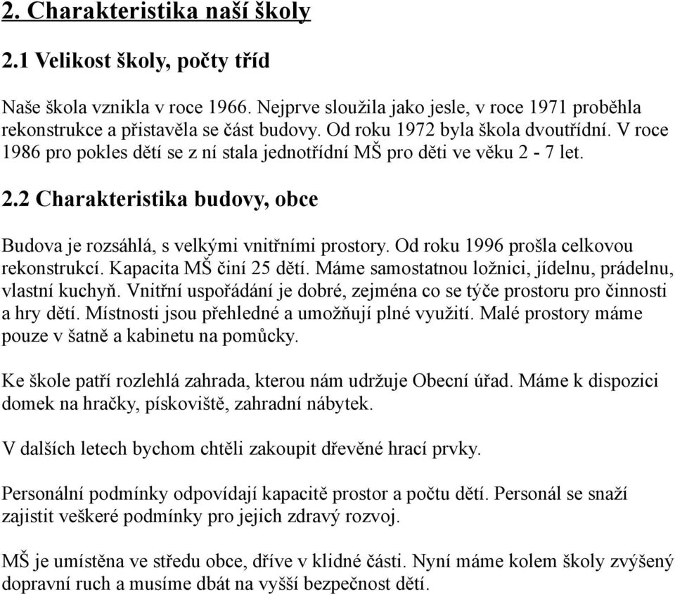 Od roku 1996 prošla celkovou rekonstrukcí. Kapacita MŠ činí 25 dětí. Máme samostatnou ložnici, jídelnu, prádelnu, vlastní kuchyň.