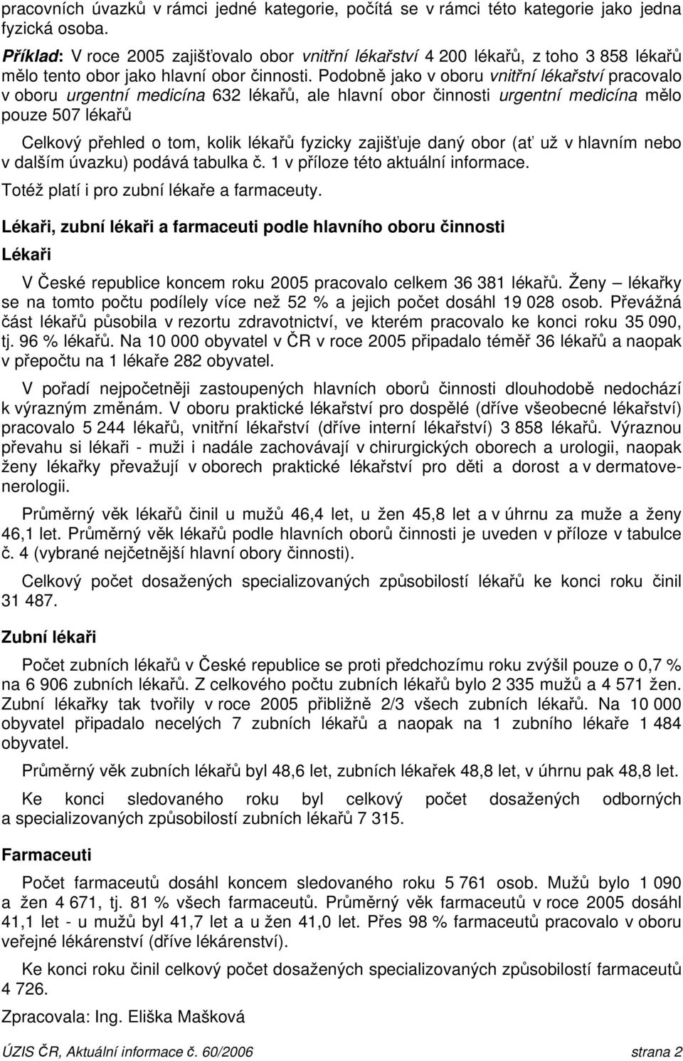 Podobně jako v oboru vnitřní lékařství pracovalo v oboru urgentní medicína 632 lékařů, ale hlavní obor činnosti urgentní medicína mělo pouze 507 lékařů Celkový přehled o tom, kolik lékařů fyzicky