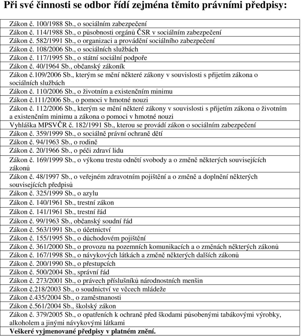 , občanský zákoník Zákon č.109/2006 Sb., kterým se mění některé zákony v souvislosti s přijetím zákona o sociálních službách Zákon č. 110/2006 Sb., o životním a existenčním minimu Zákon č.111/2006 Sb.