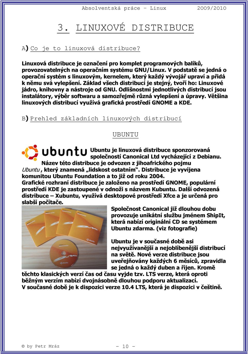 Základ všech distribucí je stejný, tvoří ho: Linuxové jádro, knihovny a nástroje od GNU. Odlišnostmi jednotlivých distribucí jsou instalátory, výběr softwaru a samozřejmě různá vylepšení a úpravy.