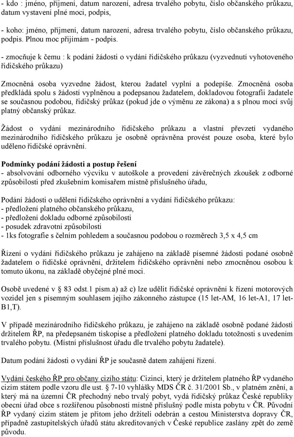 - zmocňuje k čemu : k podání žádosti o vydání řidičského průkazu (vyzvednutí vyhotoveného řidičského průkazu) Zmocněná osoba vyzvedne žádost, kterou žadatel vyplní a podepíše.