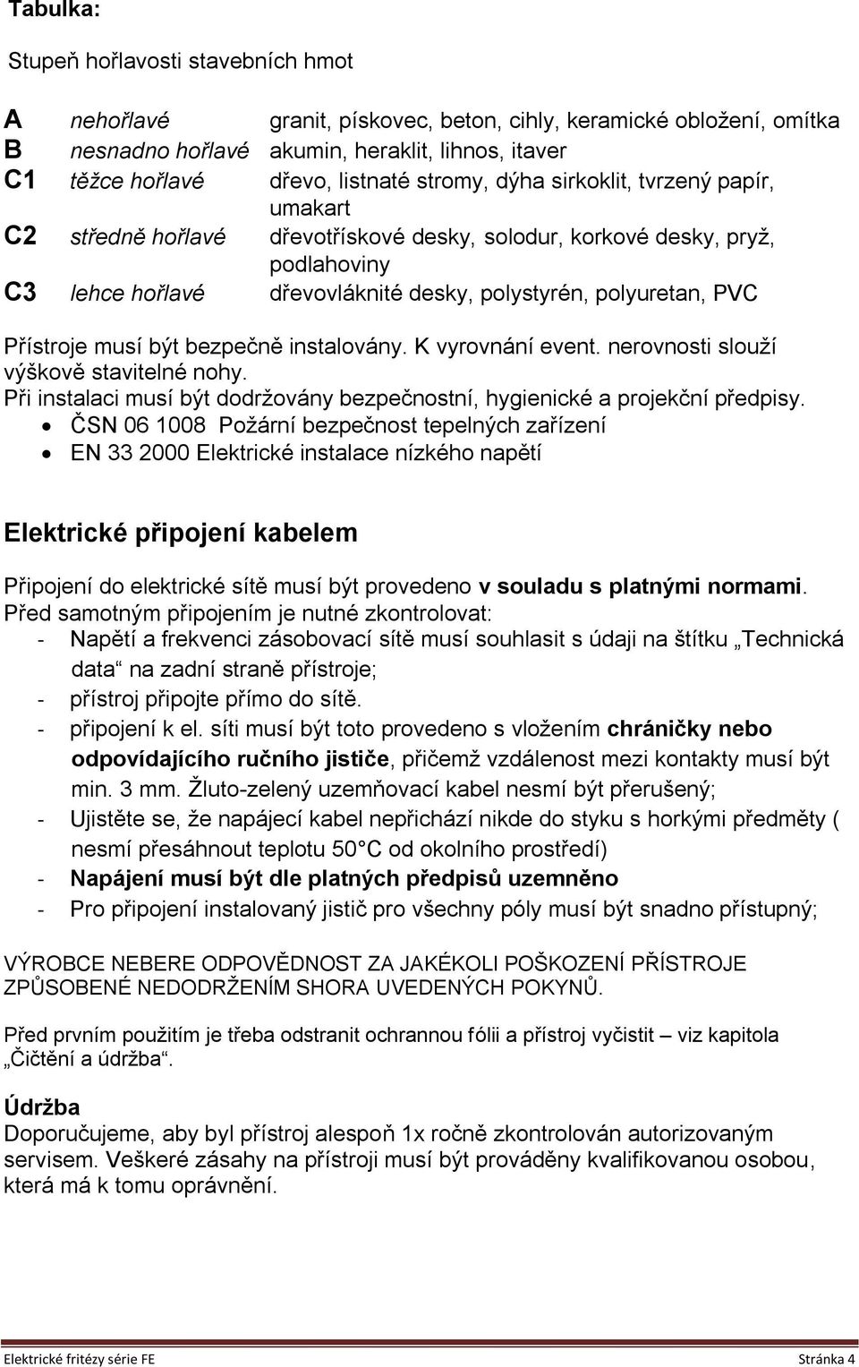 Přístroje musí být bezpečně instalovány. K vyrovnání event. nerovnosti slouţí výškově stavitelné nohy. Při instalaci musí být dodrţovány bezpečnostní, hygienické a projekční předpisy.