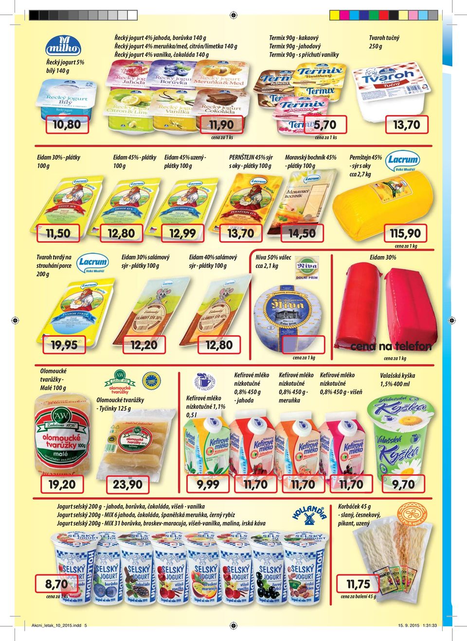 oky cca 2,7 k 11,50 12,80 12,99 13,70 14,50 115,90 Tvaroh tvrdý na strouhání porce 200 Eidam 30% salámový sýr Eidam 40% salámový sýr Niva 50% válec cca 2,1 k Eidam 30% 19,95 12,20 12,80 cena na