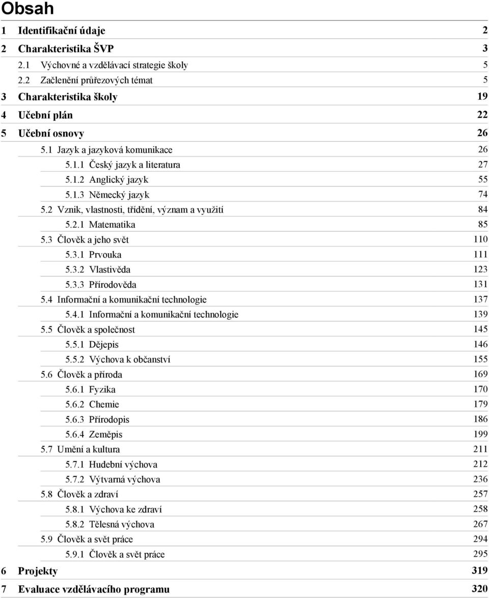 3 Člověk a jeho svět 110 5.3.1 Prvouka 111 5.3.2 Vlastivěda 123 5.3.3 Přírodověda 131 5.4 Informační a komunikační technologie 137 5.4.1 Informační a komunikační technologie 139 5.