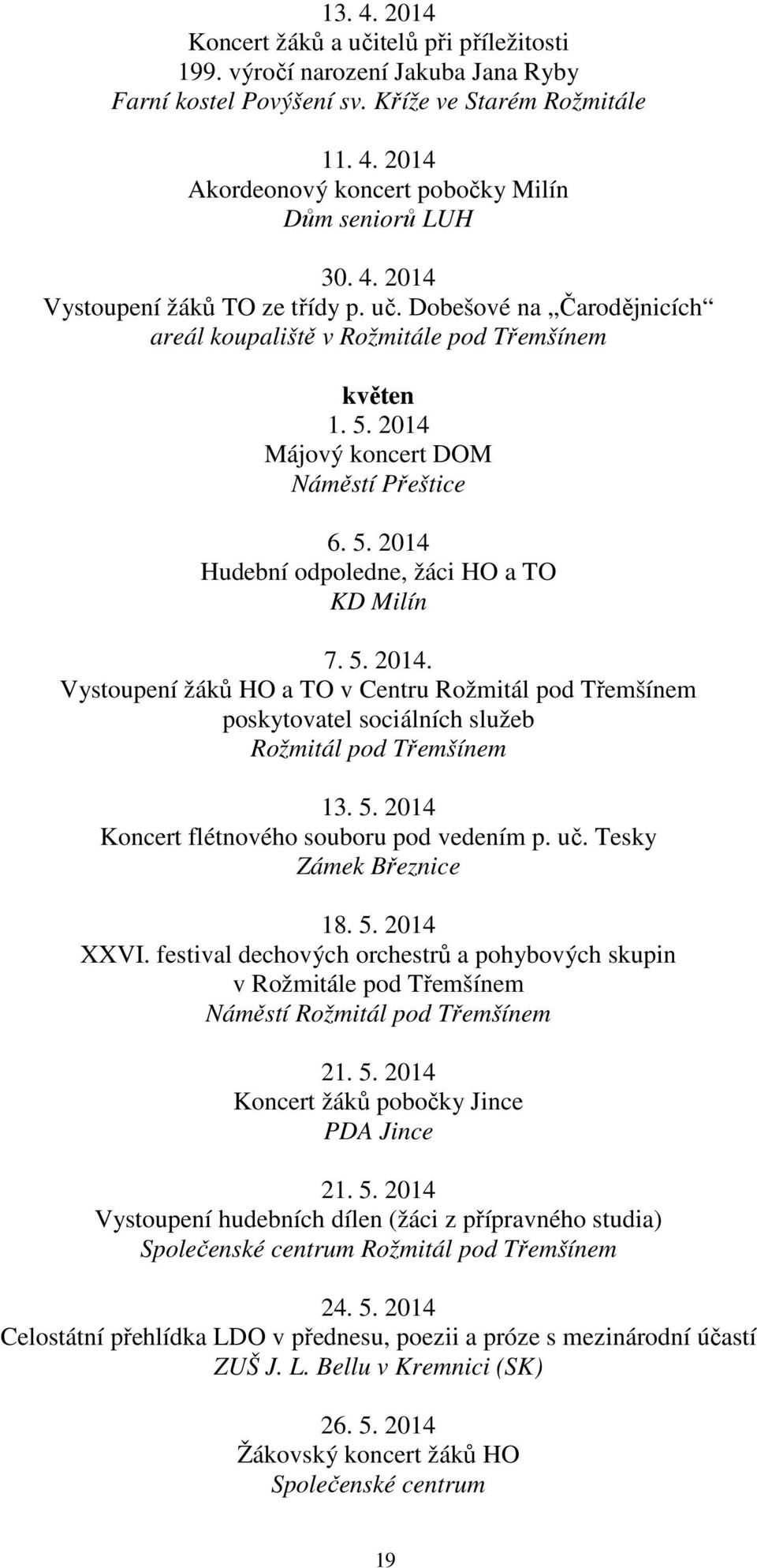 5. 2014. Vystoupení žáků HO a TO v Centru Rožmitál pod Třemšínem poskytovatel sociálních služeb Rožmitál pod Třemšínem 13. 5. 2014 Koncert flétnového souboru pod vedením p. uč.