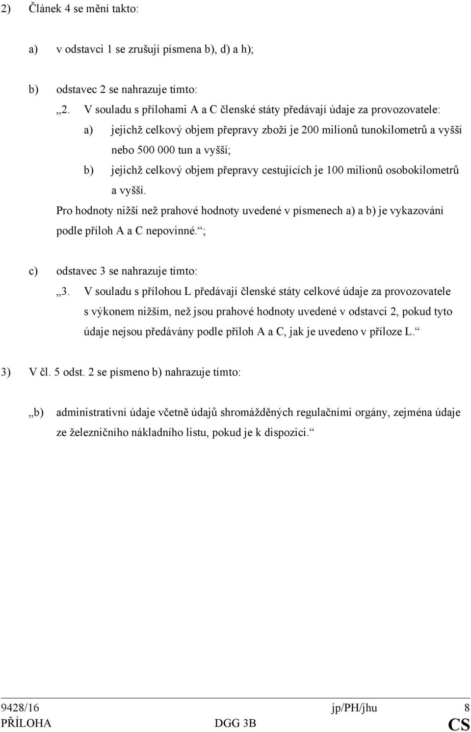 objem přepravy cestujících je 100 milionů osobokilometrů a vyšší. Pro hodnoty nižší než prahové hodnoty uvedené v písmenech a) a b) je vykazování podle příloh A a C nepovinné.