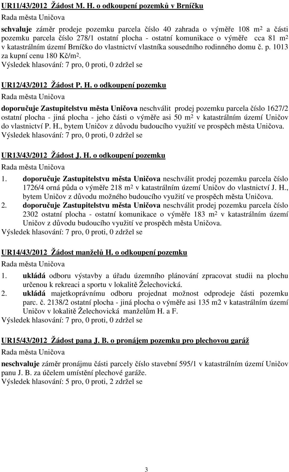 katastrálním území Brníčko do vlastnictví vlastníka sousedního rodinného domu č. p. 1013 za kupní cenu 180 Kč/m 2. UR12/43/2012 Žádost P. H.