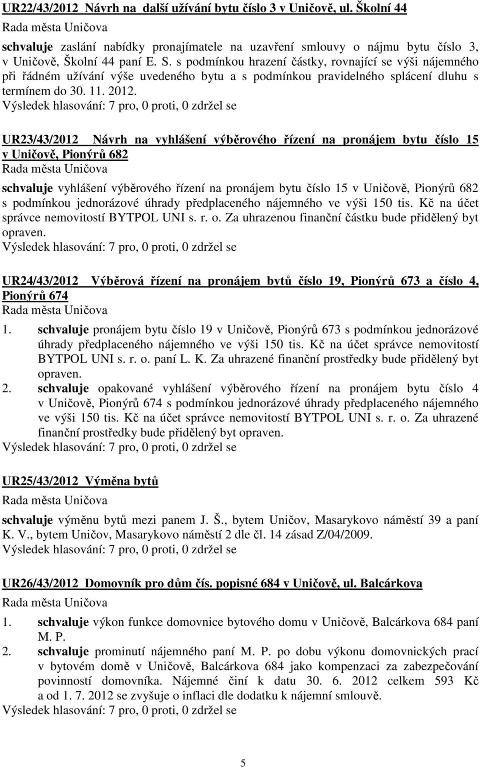 UR23/43/2012 Návrh na vyhlášení výběrového řízení na pronájem bytu číslo 15 v Uničově, Pionýrů 682 schvaluje vyhlášení výběrového řízení na pronájem bytu číslo 15 v Uničově, Pionýrů 682 s podmínkou