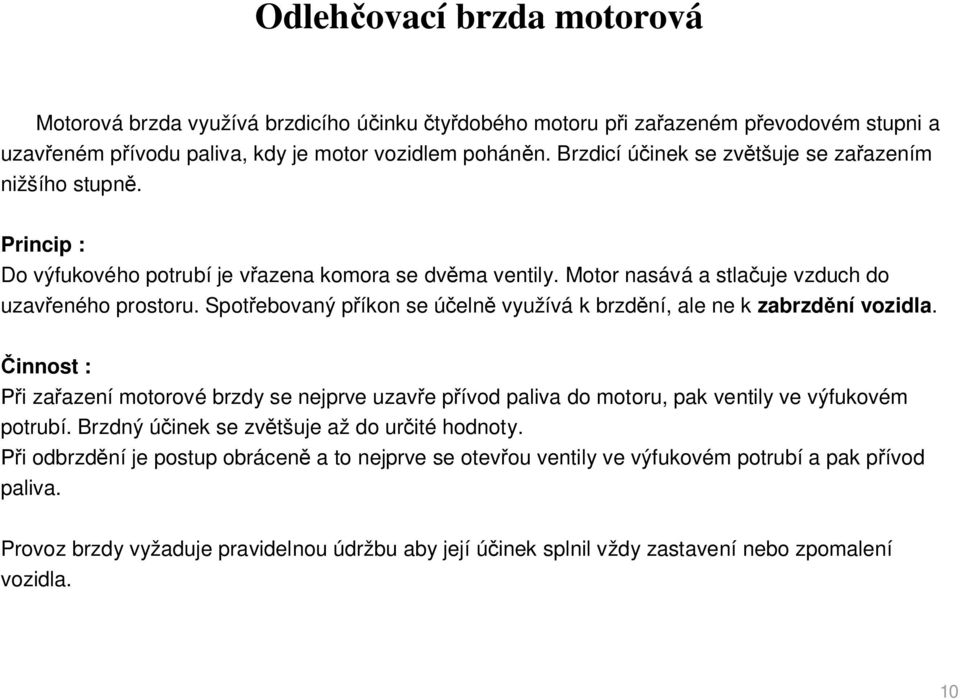 Spot ebovaný p íkon se ú eln využívá k brzd ní, ale ne k zabrzd ní vozidla. innost : i za azení motorové brzdy se nejprve uzav e p ívod paliva do motoru, pak ventily ve výfukovém potrubí.