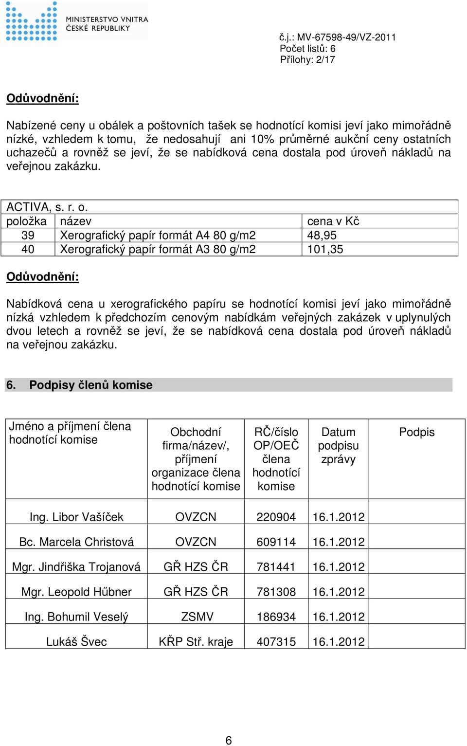 položka název cena v Kč 39 Xerografický papír formát A4 80 g/m2 48,95 40 Xerografický papír formát A3 80 g/m2 101,35 Odůvodnění: Nabídková cena u xerografického papíru se hodnotící komisi jeví jako