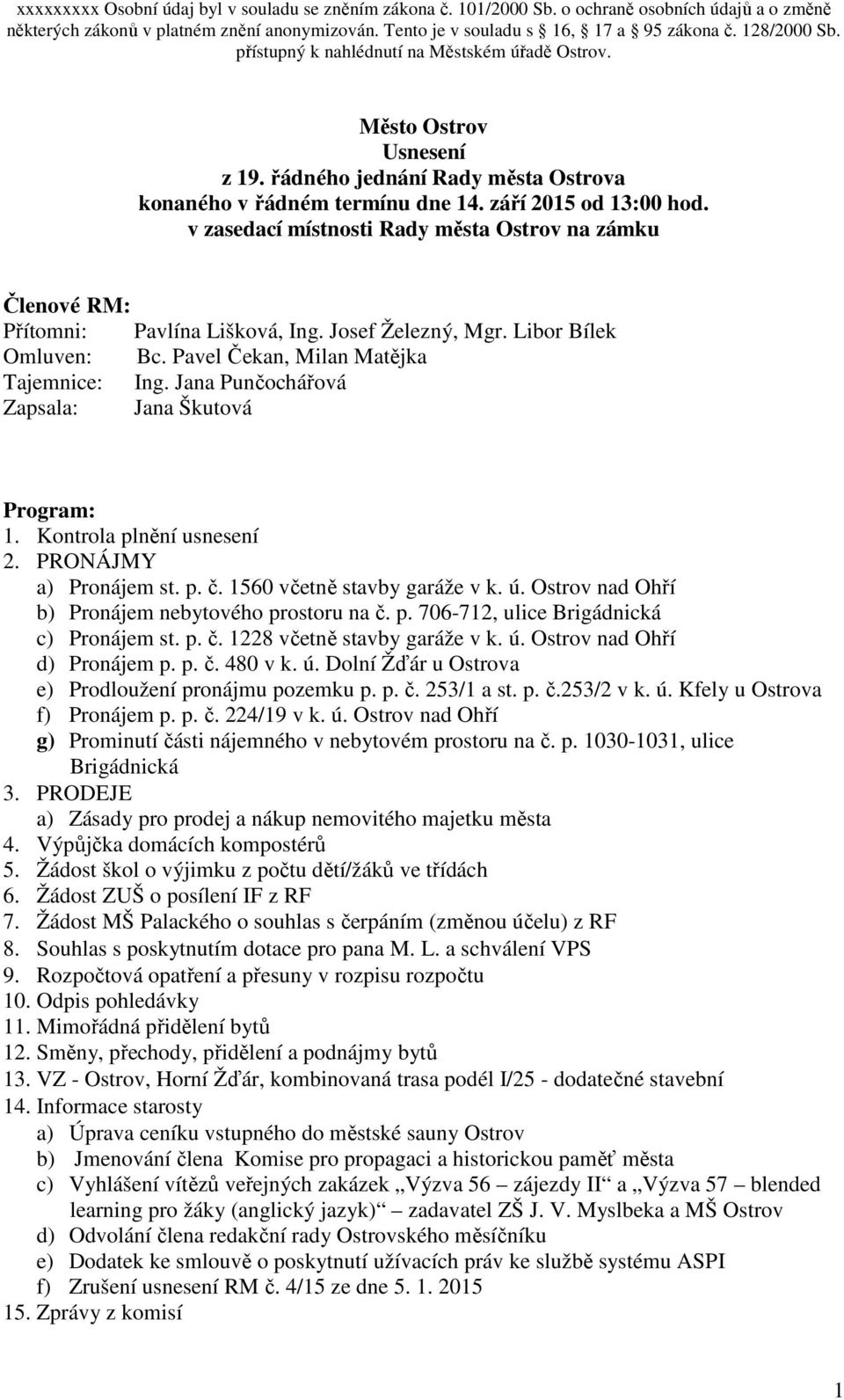 Jana Punčochářová Zapsala: Jana Škutová Program: 1. Kontrola plnění usnesení 2. PRONÁJMY a) Pronájem st. p. č. 1560 včetně stavby garáže v k. ú. Ostrov nad Ohří b) Pronájem nebytového prostoru na č.