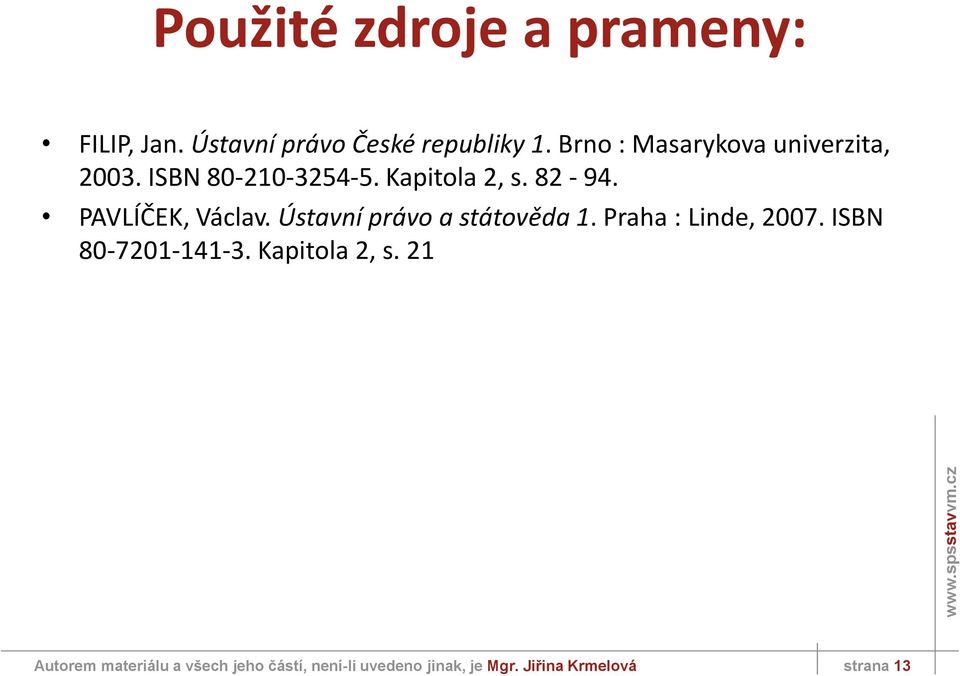 PAVLÍČEK, Václav. Ústavní právo a státověda 1. Praha : Linde, 2007. ISBN 80-7201-141-3.