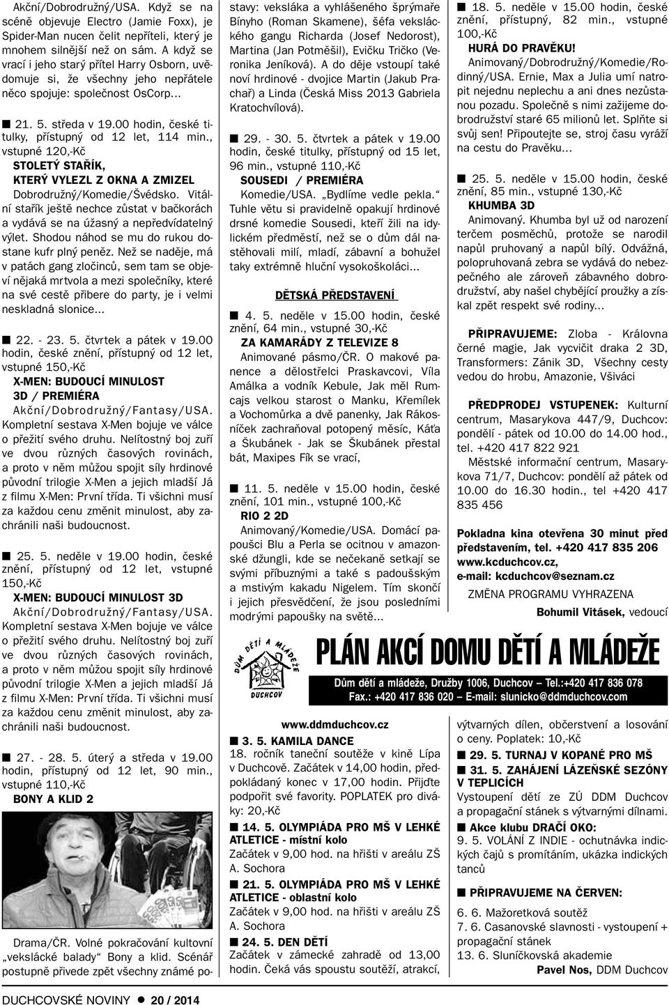 , vstupné 120,-Kã STOLET STA ÍK, KTER VYLEZL Z OKNA A ZMIZEL DobrodruÏn /Komedie/ védsko. Vitální stafiík je tû nechce zûstat v baãkorách a vydává se na úïasn a nepfiedvídateln v let.