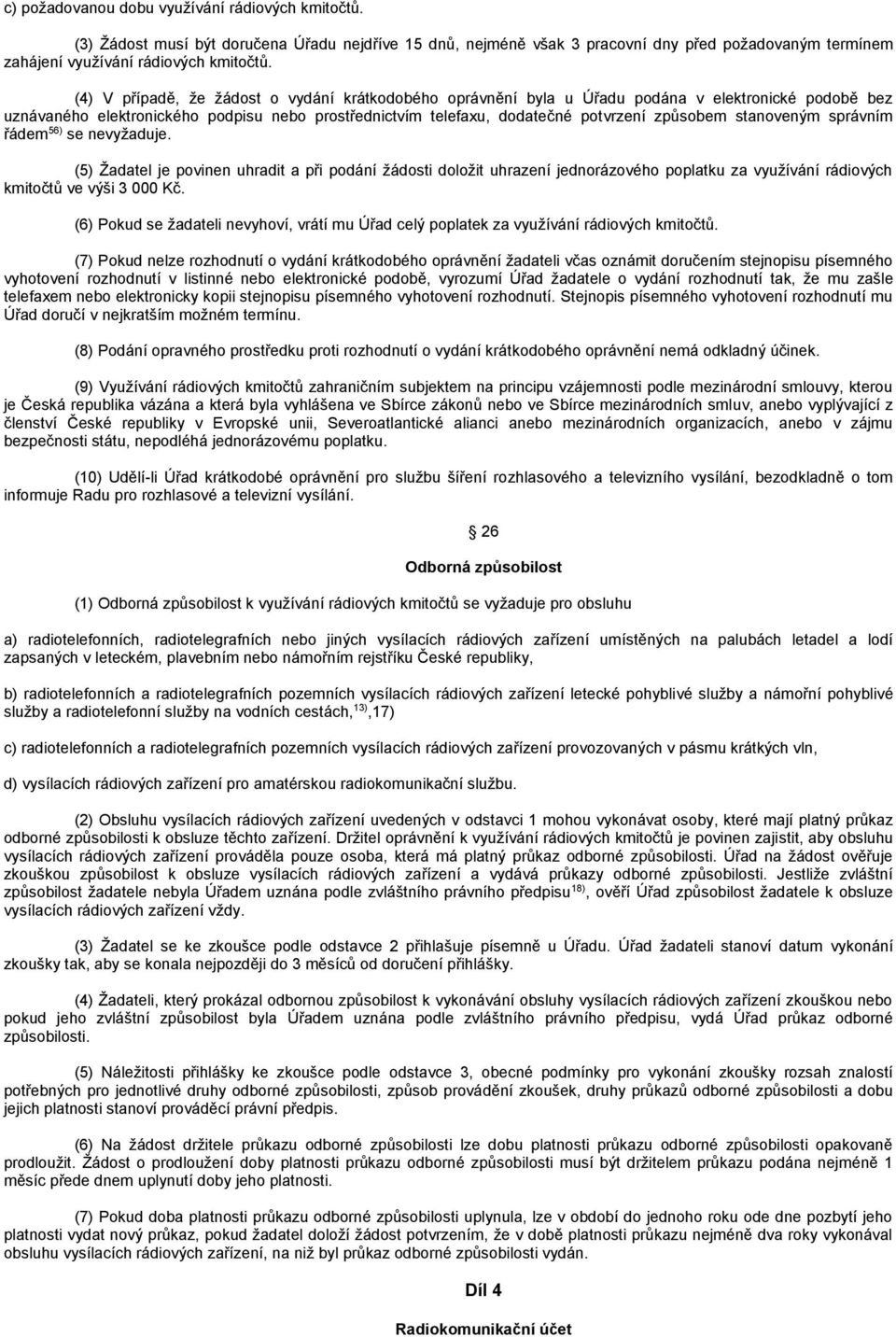 stanoveným správním řádem 56) se nevyžaduje. (5) Žadatel je povinen uhradit a při podání žádosti doložit uhrazení jednorázového poplatku za využívání rádiových kmitočtů ve výši 3 000 Kč.