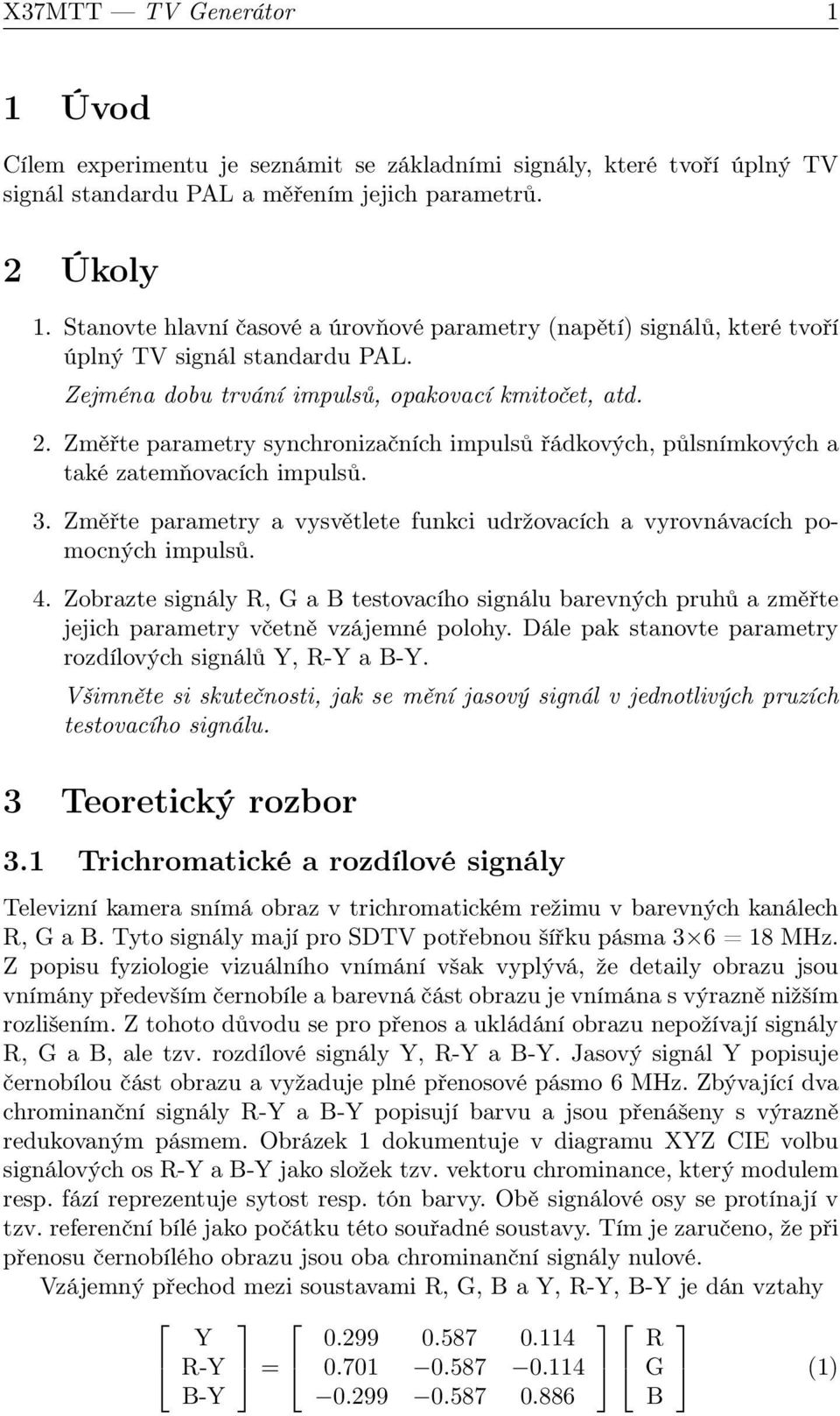 Změřte parametry synchronizačních impulsů řádkových, půlsnímkových a také zatemňovacích impulsů. 3. Změřte parametry a vysvětlete funkci udržovacích a vyrovnávacích pomocných impulsů. 4.