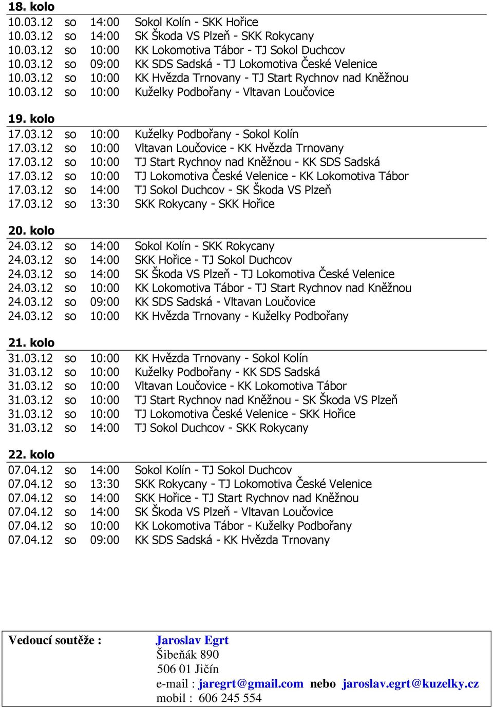 03.12 so 10:00 TJ Start Rychnov nad Kněžnou - KK SDS Sadská 17.03.12 so 10:00 TJ Lokomotiva České Velenice - KK Lokomotiva Tábor 17.03.12 so 14:00 TJ Sokol Duchcov - SK Škoda VS Plzeň 17.03.12 so 13:30 SKK Rokycany - SKK Hořice 20.