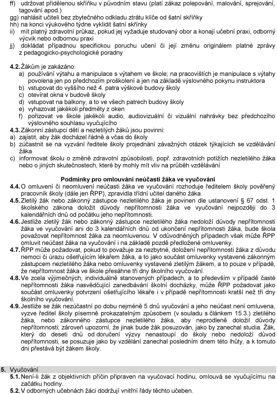 konají učební praxi, odborný výcvik nebo odbornou praxi jj) dokládat případnou specifickou poruchu učení či její změnu originálem platné zprávy z pedagogicko-psychologické poradny 4.2.