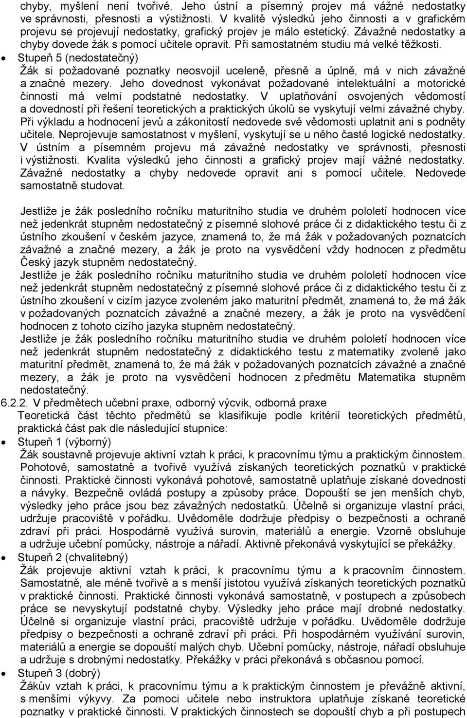 Při samostatném studiu má velké těžkosti. Stupeň 5 (nedostatečný) Žák si požadované poznatky neosvojil uceleně, přesně a úplně, má v nich závažné a značné mezery.