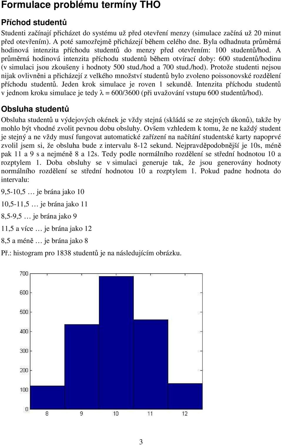 A průměrná hodinová intenzita příchodu studentů během otvírací doby: 600 studentů/hodinu (v simulaci jsou zkoušeny i hodnoty 500 stud./hod a 700 stud./hod).