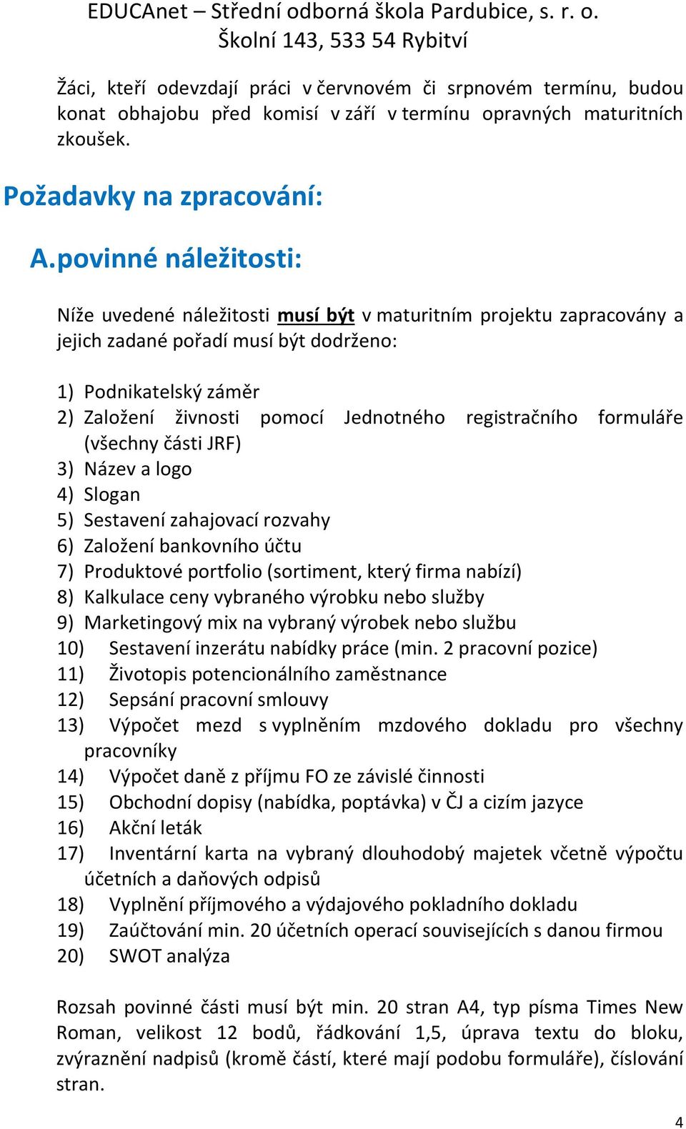 registračního formuláře (všechny části JRF) 3) Název a logo 4) Slogan 5) Sestavení zahajovací rozvahy 6) Založení bankovního účtu 7) Produktové portfolio (sortiment, který firma nabízí) 8) Kalkulace