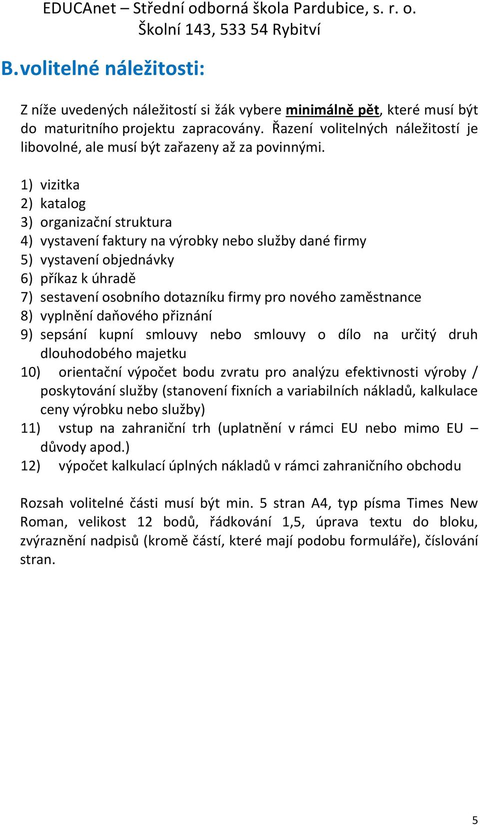 1) vizitka 2) katalog 3) organizační struktura 4) vystavení faktury na výrobky nebo služby dané firmy 5) vystavení objednávky 6) příkaz k úhradě 7) sestavení osobního dotazníku firmy pro nového