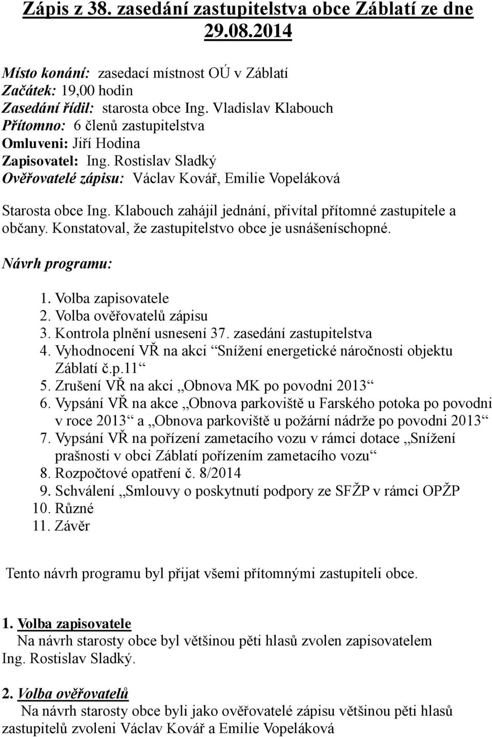 Klabouch zahájil jednání, přivítal přítomné zastupitele a občany. Konstatoval, že zastupitelstvo obce je usnášeníschopné. Návrh programu: 1. Volba zapisovatele 2. Volba ověřovatelů zápisu 3.