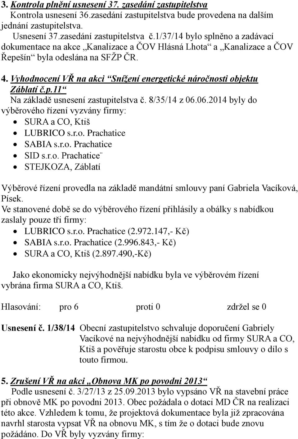 Vyhodnocení VŘ na akci Snížení energetické náročnosti objektu Záblatí č.p.11 Na základě usnesení zastupitelstva č. 8/35/14 z 06.06.2014 byly do výběrového řízení vyzvány firmy: SURA a CO, Ktiš LUBRICO s.