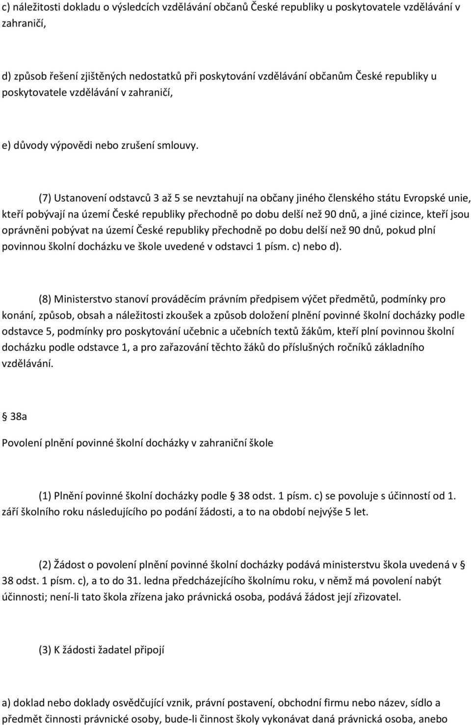 (7) Ustanovení odstavců 3 až 5 se nevztahují na občany jiného členského státu Evropské unie, kteří pobývají na území České republiky přechodně po dobu delší než 90 dnů, a jiné cizince, kteří jsou