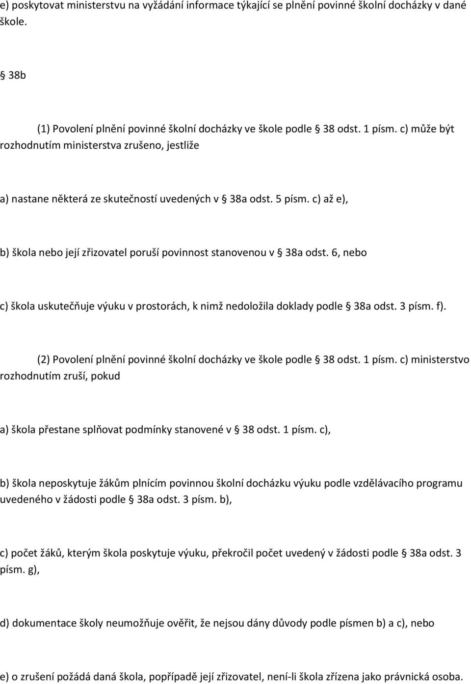 6, nebo c) škola uskutečňuje výuku v prostorách, k nimž nedoložila doklady podle 38a odst. 3 písm. f). (2) Povolení plnění povinné školní docházky ve škole podle 38 odst. 1 písm.