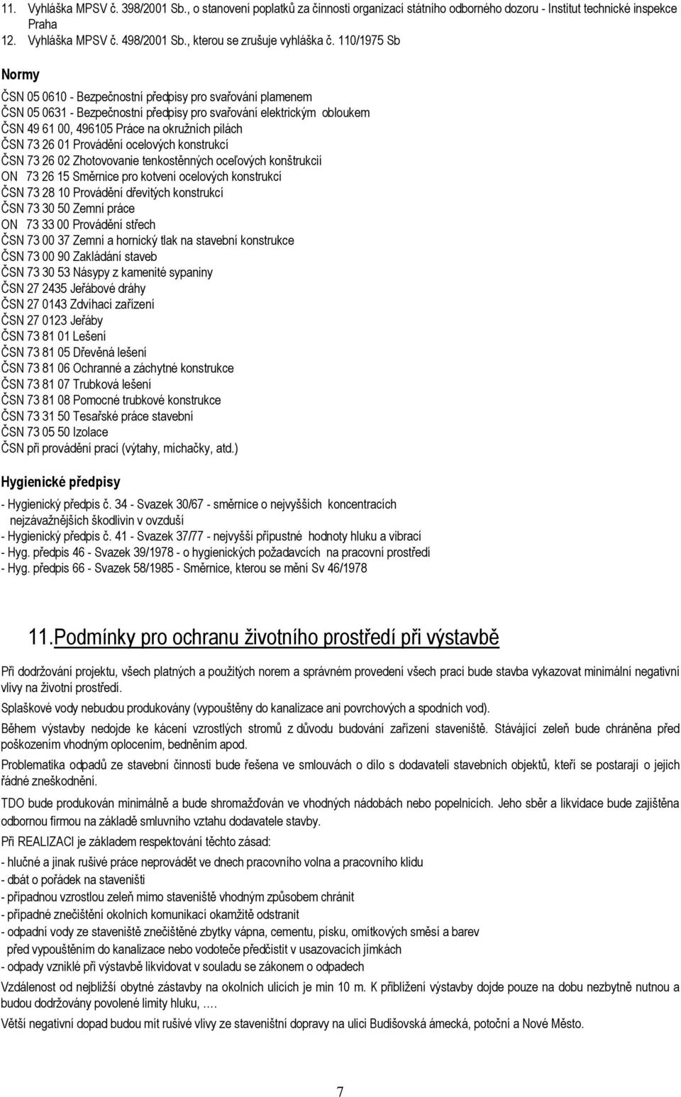 110/1975 Sb Normy ČSN 05 0610 - Bezpečnostní předpisy pro svařování plamenem ČSN 05 0631 - Bezpečnostní předpisy pro svařování elektrickým obloukem ČSN 49 61 00, 496105 Práce na okružních pilách ČSN