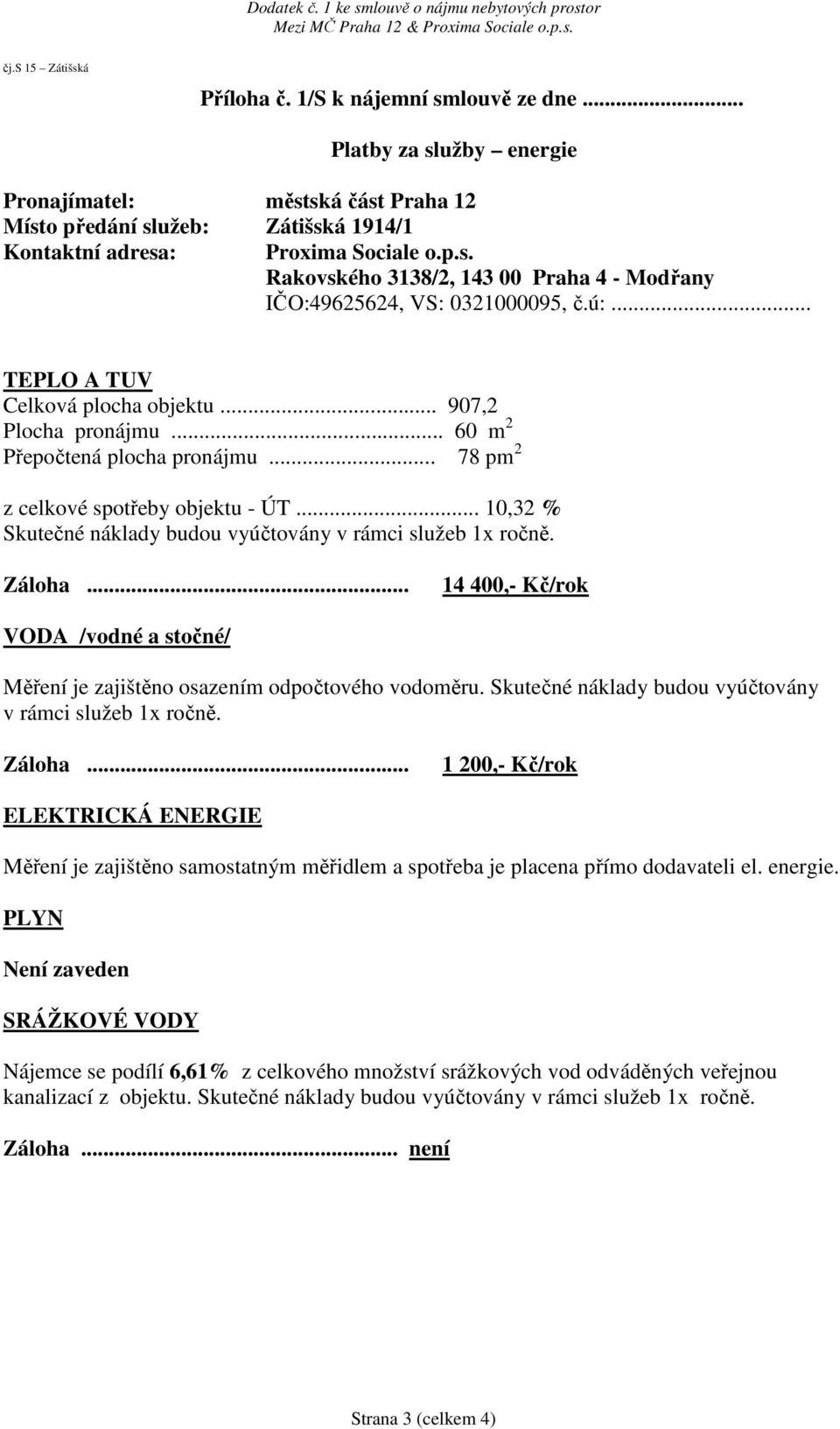 .. 10,32 % Skutečné náklady budou vyúčtovány v rámci služeb 1x ročně. Záloha... 14 400,- Kč/rok VODA /vodné a stočné/ Měření je zajištěno osazením odpočtového vodoměru.