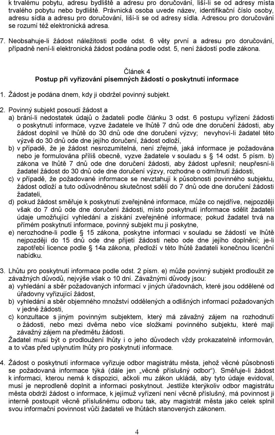 Neobsahuje-li ţádost náleţitosti podle odst. 6 věty první a adresu pro doručování, případně není-li elektronická ţádost podána podle odst. 5, není ţádostí podle zákona.