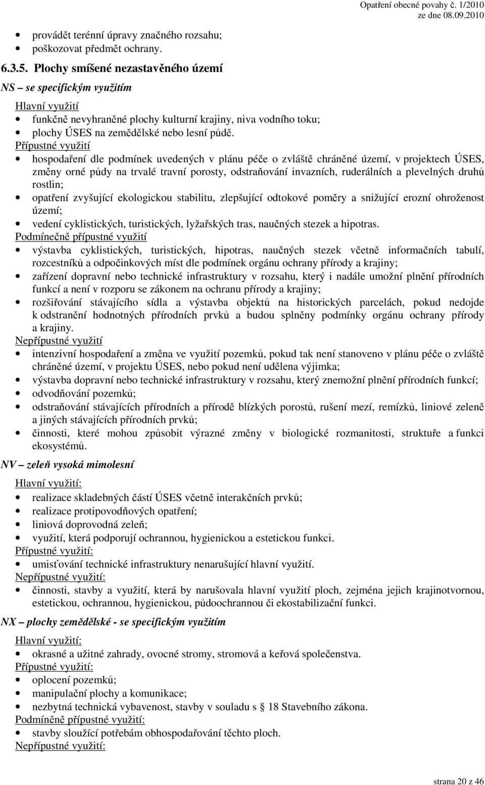 Přípustné využití hospodaření dle podmínek uvedených v plánu péče o zvláště chráněné území, v projektech ÚSES, změny orné půdy na trvalé travní porosty, odstraňování invazních, ruderálních a