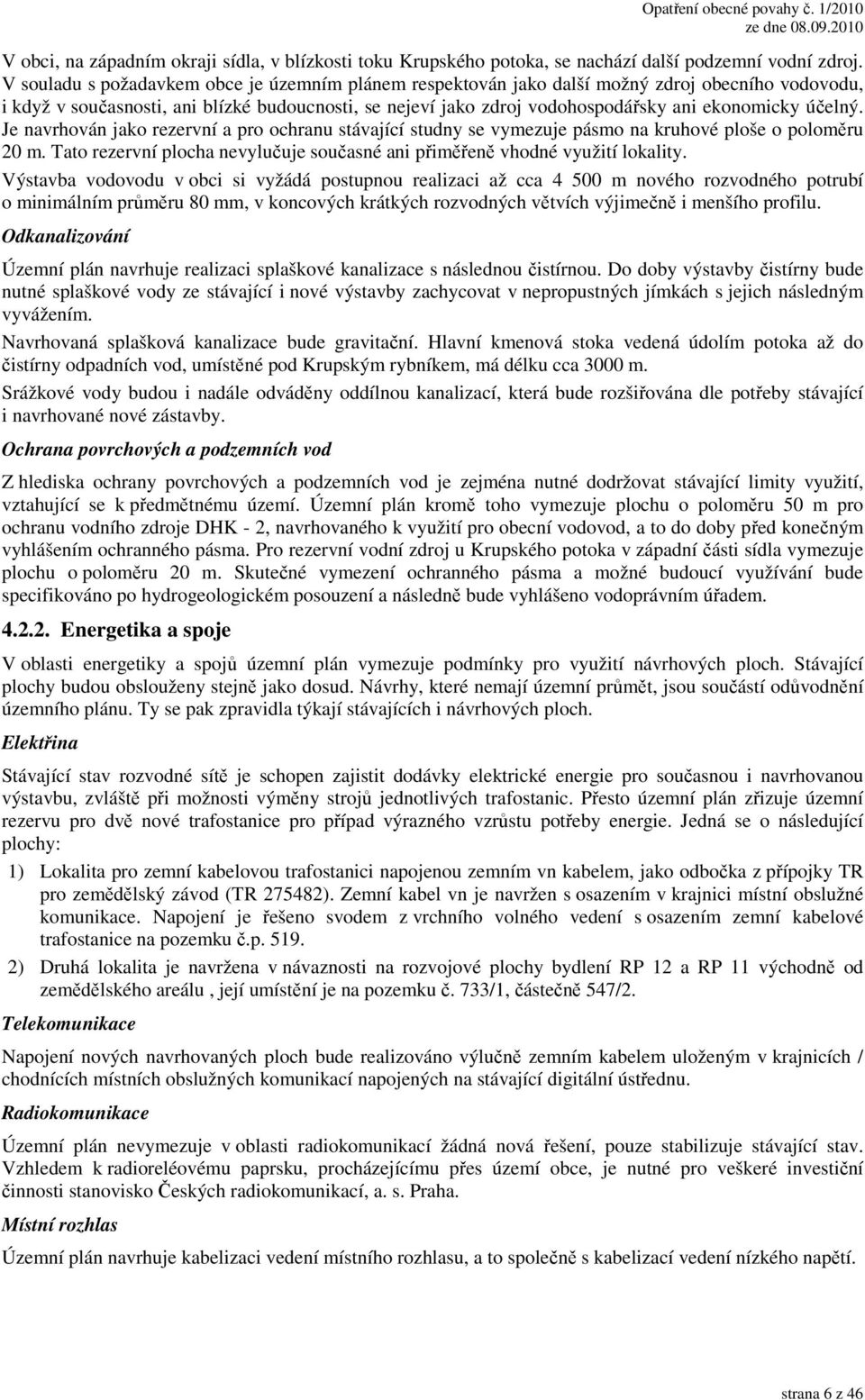 účelný. Je navrhován jako rezervní a pro ochranu stávající studny se vymezuje pásmo na kruhové ploše o poloměru 20 m. Tato rezervní plocha nevylučuje současné ani přiměřeně vhodné využití lokality.