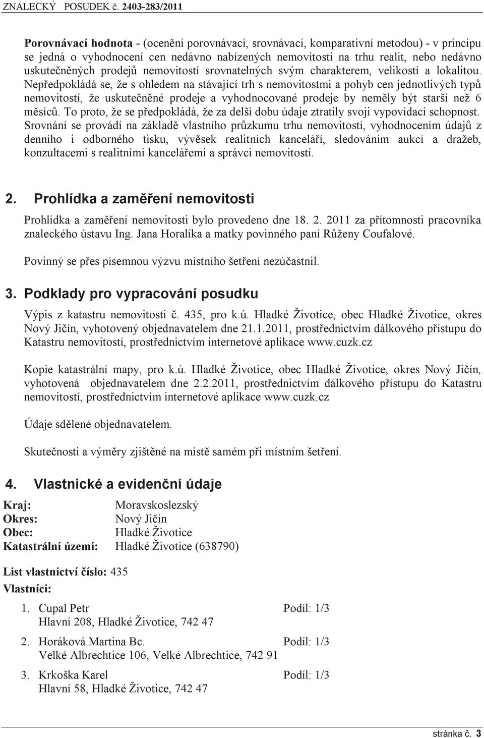 Nepředpokládá se, že s ohledem na stávající trh s nemovitostmi a pohyb cen jednotlivých typů nemovitostí, že uskutečněné prodeje a vyhodnocované prodeje by neměly být starší než 6 měsíců.