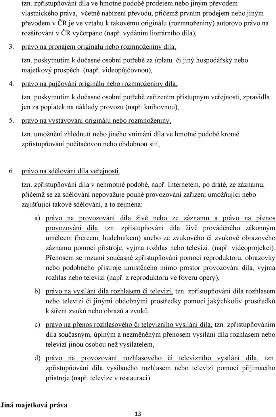 poskytnutím k dočasné osobní potřebě za úplatu či jiný hospodářský nebo majetkový prospěch (např. videopůjčovnou), 4. právo na půjčování originálu nebo rozmnoţeniny díla, tzn.