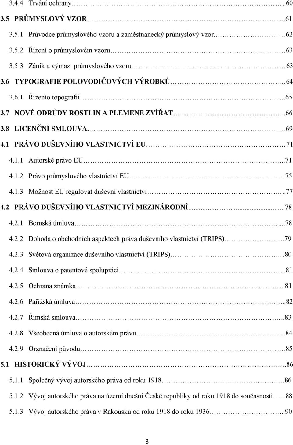 ..71 4.1.2 Právo průmyslového vlastnictví EU...75 4.1.3 Moţnost EU regulovat duševní vlastnictví...77 4.2 PRÁVO DUŠEVNÍHO VLASTNICTVÍ MEZINÁRODNÍ...78 4.2.1 Bernská úmluva...78 4.2.2 Dohoda o obchodních aspektech práva duševního vlastnictví (TRIPS).