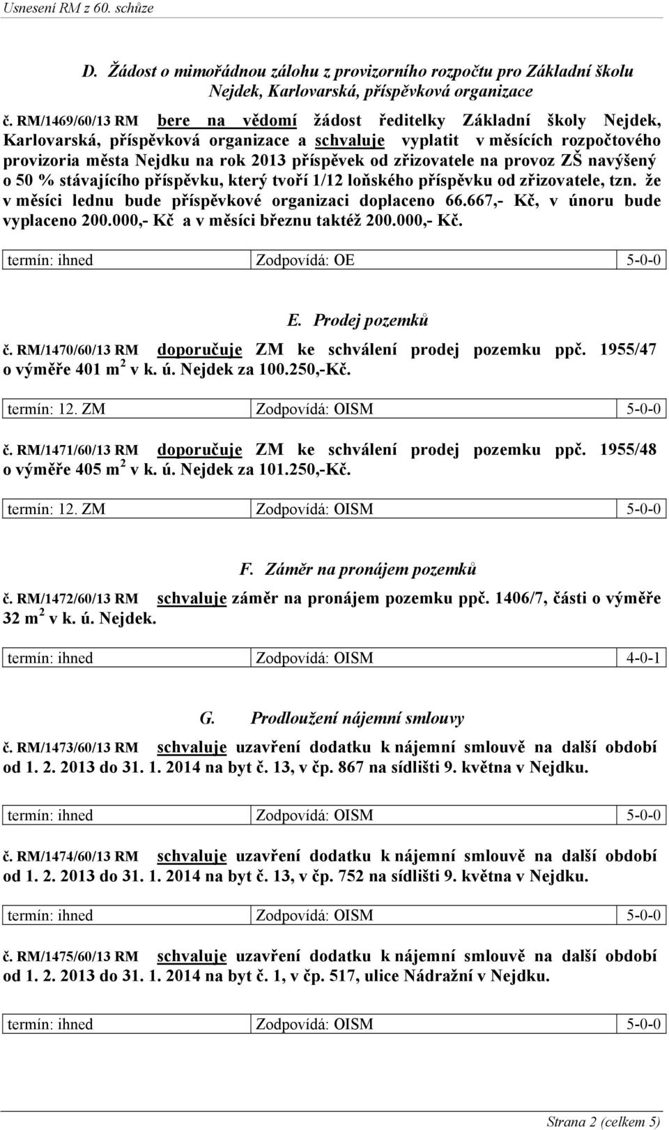 od zřizovatele na provoz ZŠ navýšený o 50 % stávajícího příspěvku, který tvoří 1/12 loňského příspěvku od zřizovatele, tzn. že v měsíci lednu bude příspěvkové organizaci doplaceno 66.