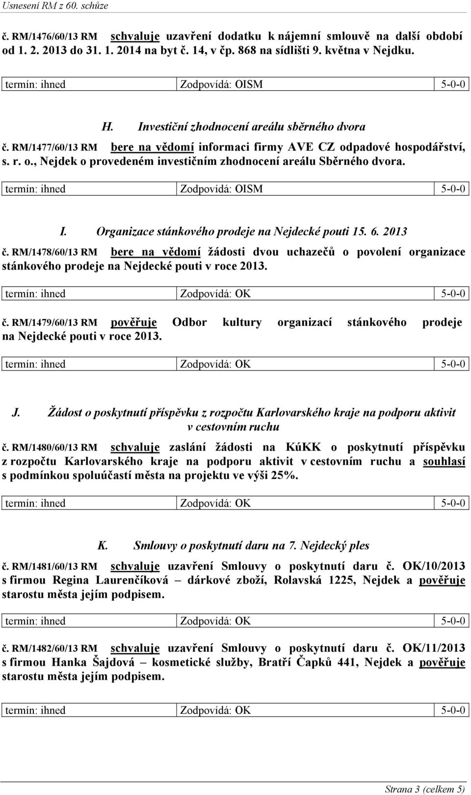 I. Organizace stánkového prodeje na Nejdecké pouti 15. 6. 2013 č. RM/1478/60/1 3 RM bere na vědomí žádosti dvou uchazečů o povolení organizace stánkového prodeje na Nejdecké pouti v roce 2013. č. RM/1479/60/13 RM pověřuje Odbor kultury organizací stánkového prodeje na Nejdecké pouti v roce 2013.