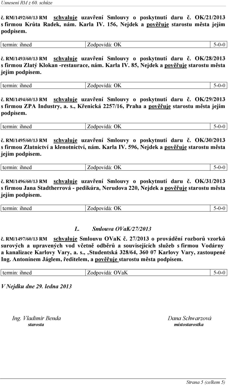 OK/29/2013 s firmou ZPA Industry, a. s., Křenická 2257/16, Praha a pověřuje starostu města jejím podpisem. č. RM/1495/60/13 RM schvaluje uzavření Smlouvy o poskytnutí daru č.