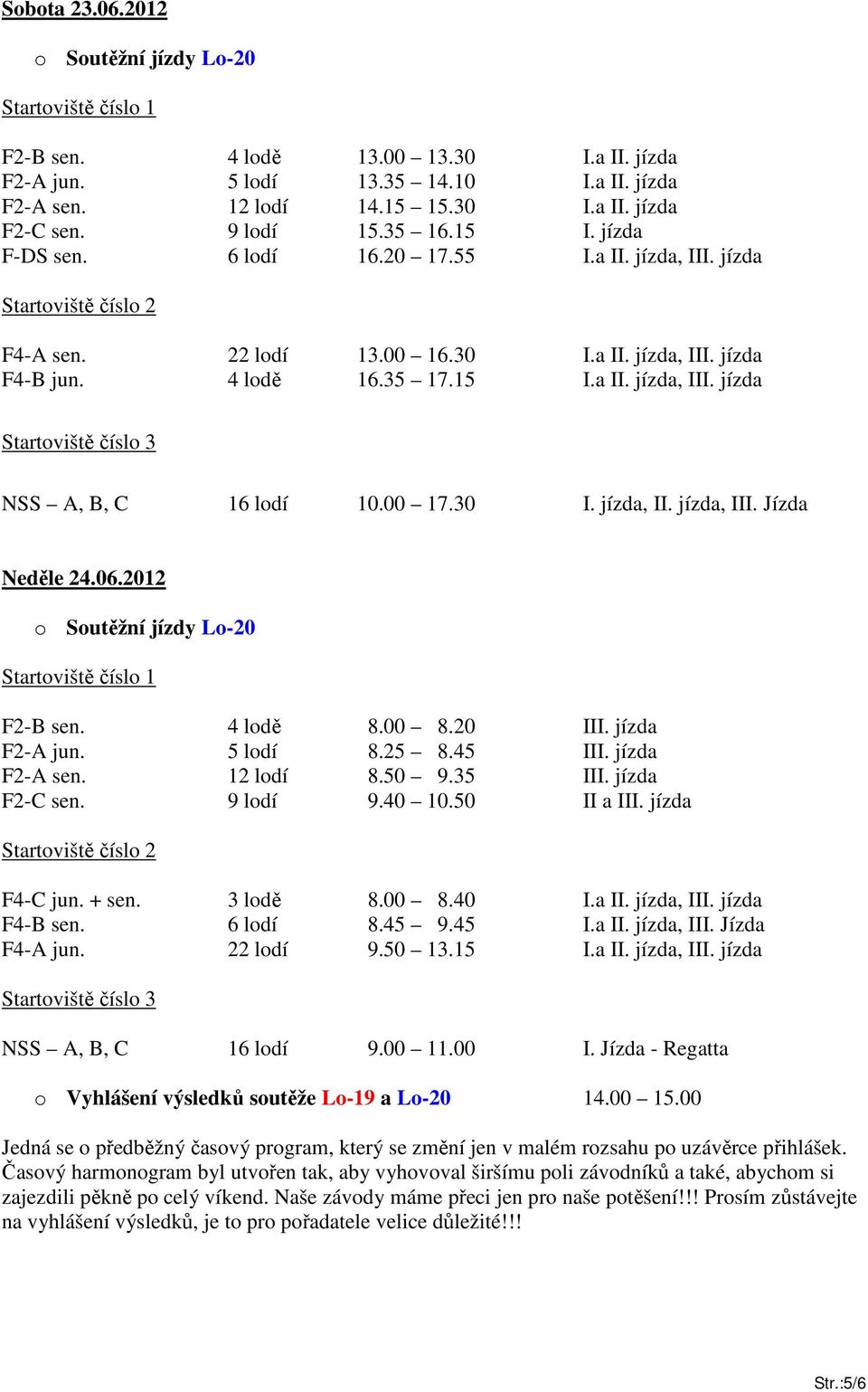 00 17.30 I. jízda, II. jízda, III. Jízda Neděle 24.06.2012 o Soutěžní jízdy Lo-20 F2-B sen. 4 lodě 8.00 8.20 III. jízda F2-A jun. 5 lodí 8.25 8.45 III. jízda F2-A sen. 12 lodí 8.50 9.35 III.
