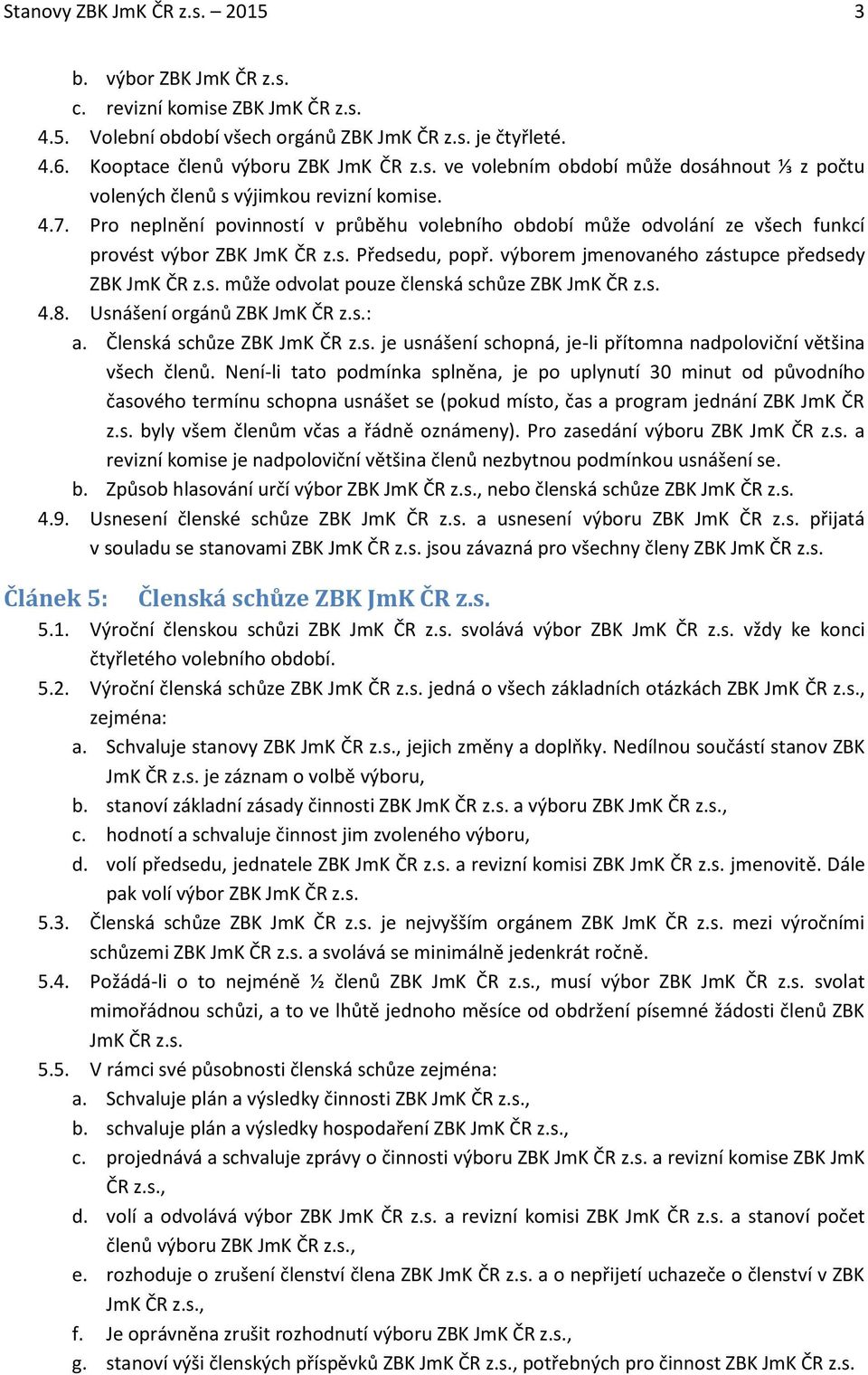 s. 4.8. Usnášení orgánů ZBK JmK ČR z.s.: a. Členská schůze ZBK JmK ČR z.s. je usnášení schopná, je-li přítomna nadpoloviční většina všech členů.