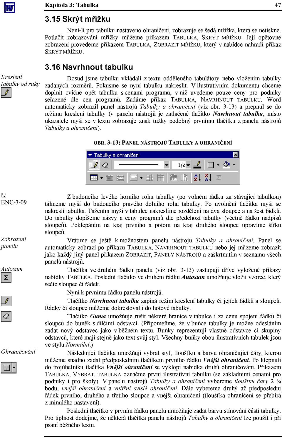 16 Navrhnout tabulku Dosud jsme tabulku vkládali z textu odděleného tabulátory nebo vložením tabulky zadaných rozměrů. Pokusme se nyní tabulku nakreslit.