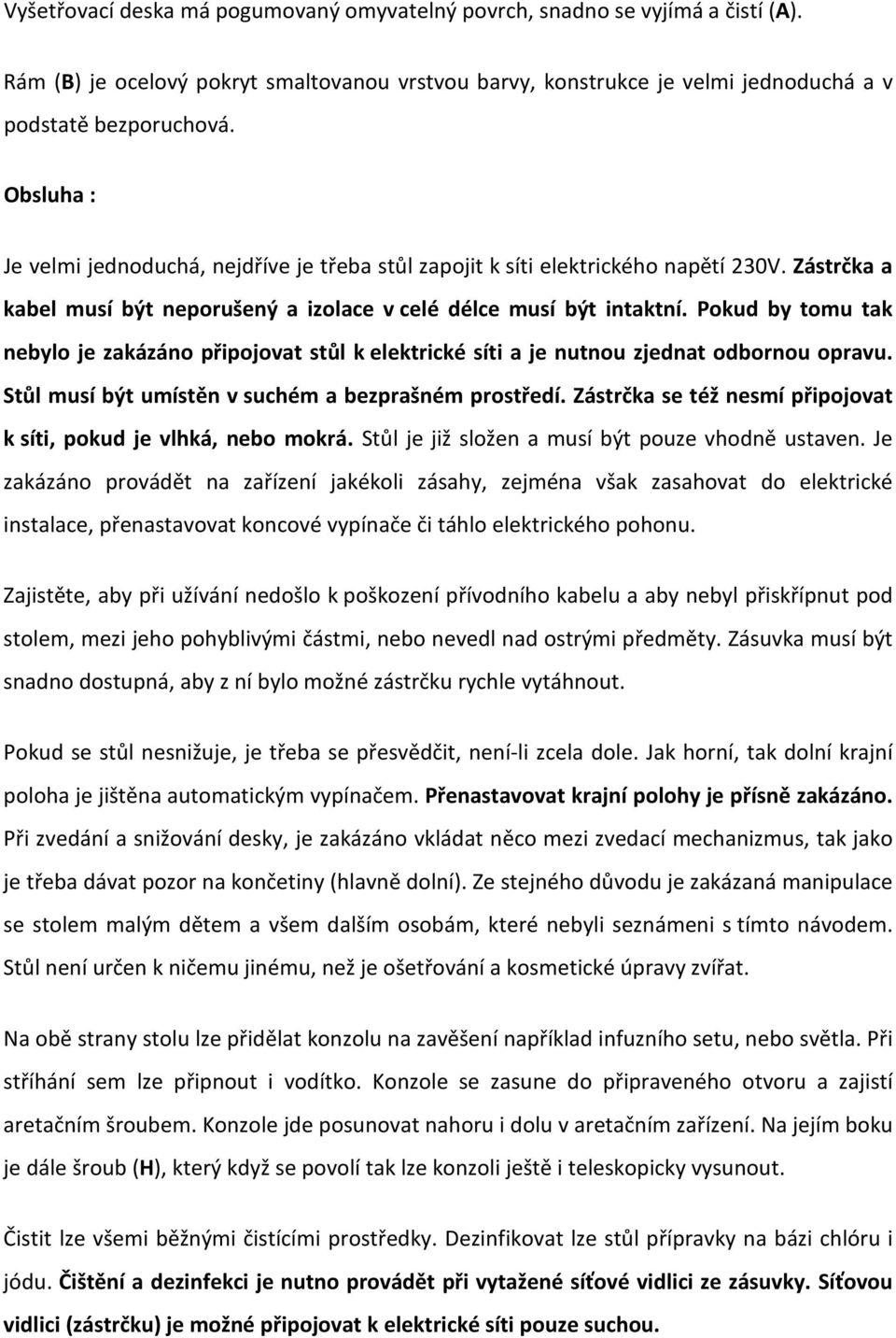 Pokud by tomu tak nebylo je zakázáno připojovat stůl k elektrické síti a je nutnou zjednat odbornou opravu. Stůl musí být umístěn v suchém a bezprašném prostředí.