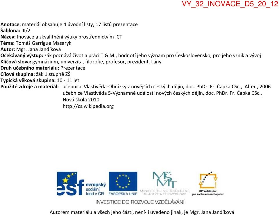 , hodnotí jeho význam pro Československo, pro jeho vznik a vývoj Klíčová slova: gymnázium, univerzita, filozofie, profesor, prezident, Lány Druh učebního materiálu: Prezentace Cílová skupina: žák 1.