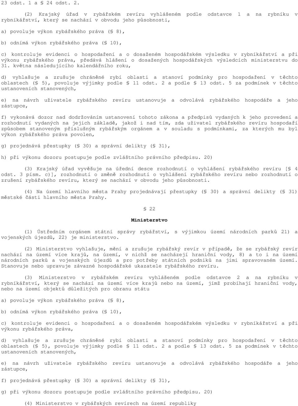 (2) Krajský úřad v rybářském revíru vyhlášeném podle odstavce 1 a na rybníku v rybníkářství, který se nachází v obvodu jeho působnosti, a) povoluje výkon rybářského práva ( 8), b) odnímá výkon