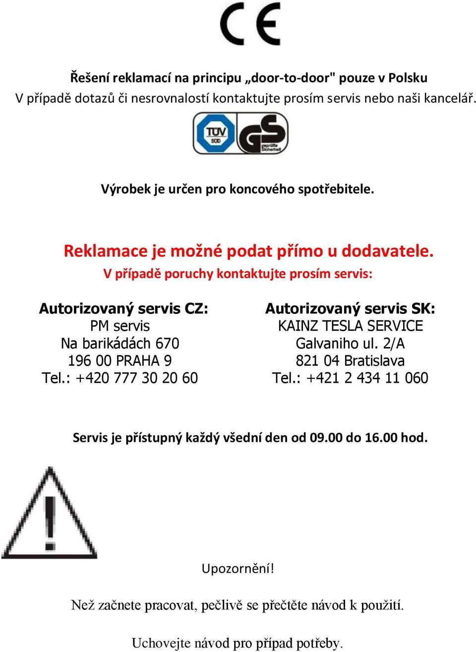 V případě poruchy kontaktujte prosím servis: Autorizovaný servis CZ: PM servis Na barikádách 670 196 00 PRAHA 9 Tel.