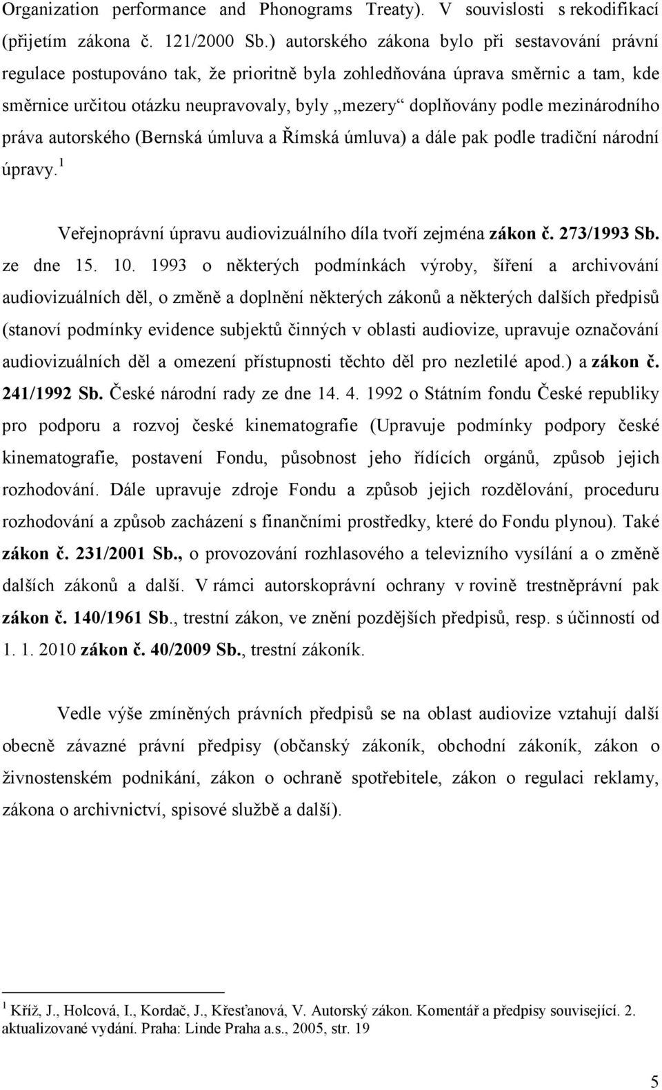 mezinárodního práva autorského (Bernská úmluva a Římská úmluva) a dále pak podle tradiční národní úpravy. 1 Veřejnoprávní úpravu audiovizuálního díla tvoří zejména zákon č. 273/1993 Sb. ze dne 15. 10.