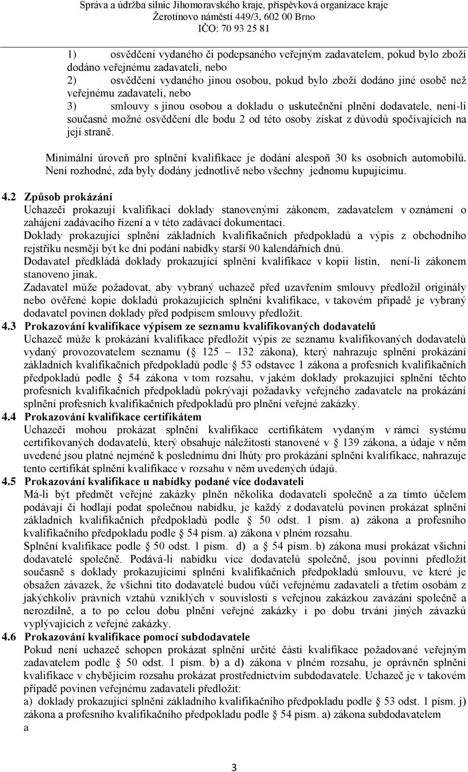 Minimální úroveň pro splnění kvalifikace je dodání alespoň 30 ks osobních automobilů. Není rozhodné, zda byly dodány jednotlivě nebo všechny jednomu kupujícímu. 4.